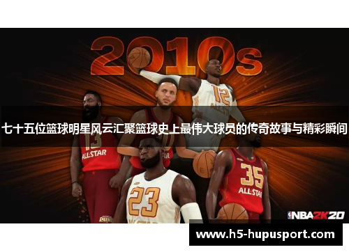 七十五位篮球明星风云汇聚篮球史上最伟大球员的传奇故事与精彩瞬间