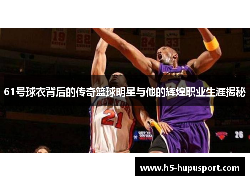 61号球衣背后的传奇篮球明星与他的辉煌职业生涯揭秘