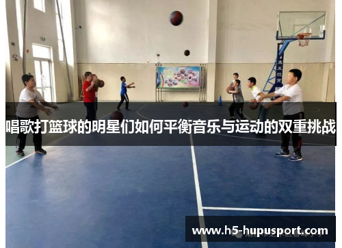 唱歌打篮球的明星们如何平衡音乐与运动的双重挑战