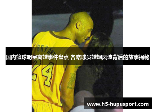 国内篮球明星离婚事件盘点 各路球员婚姻风波背后的故事揭秘