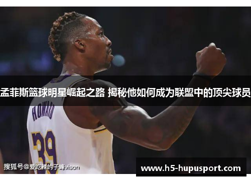 孟菲斯篮球明星崛起之路 揭秘他如何成为联盟中的顶尖球员