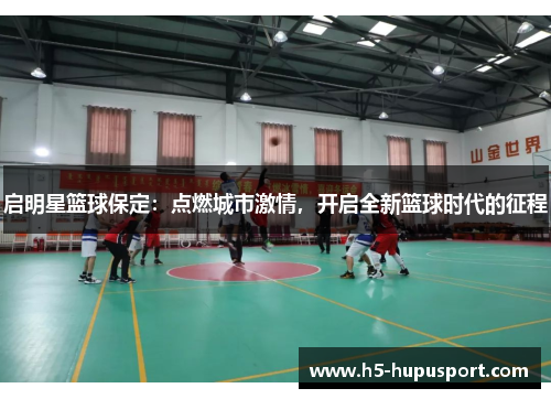 启明星篮球保定：点燃城市激情，开启全新篮球时代的征程