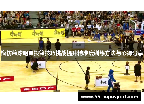 模仿篮球明星投篮技巧挑战提升精准度训练方法与心得分享