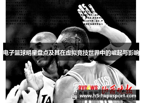 电子篮球明星盘点及其在虚拟竞技世界中的崛起与影响