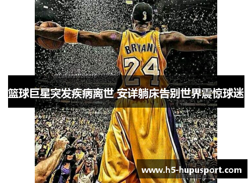 篮球巨星突发疾病离世 安详躺床告别世界震惊球迷