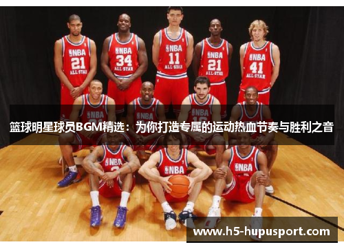 篮球明星球员BGM精选：为你打造专属的运动热血节奏与胜利之音