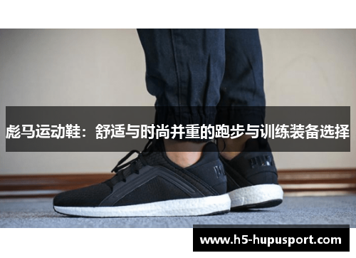 彪马运动鞋：舒适与时尚并重的跑步与训练装备选择