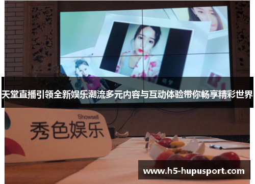 天堂直播引领全新娱乐潮流多元内容与互动体验带你畅享精彩世界