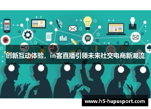 创新互动体验，in客直播引领未来社交电商新潮流