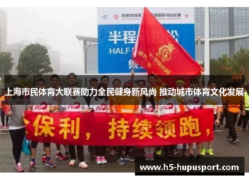 上海市民体育大联赛助力全民健身新风尚 推动城市体育文化发展